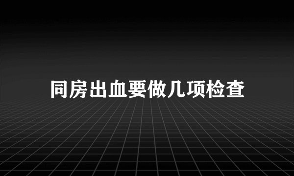 同房出血要做几项检查