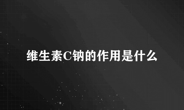 维生素C钠的作用是什么