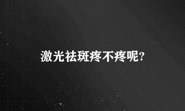 激光祛斑疼不疼呢?