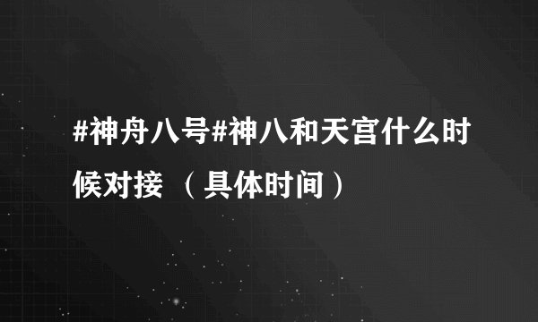 #神舟八号#神八和天宫什么时候对接 （具体时间）