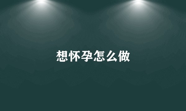 想怀孕怎么做