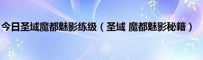 今日圣域魔都魅影练级(圣域 魔都魅影秘籍)