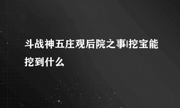斗战神五庄观后院之事|挖宝能挖到什么
