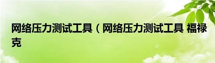 网络压力测试工具(网络压力测试工具 福禄克