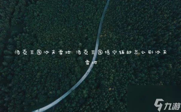洛克王国冰天雪地 洛克王国悟空辅助怎么刷冰天雪地