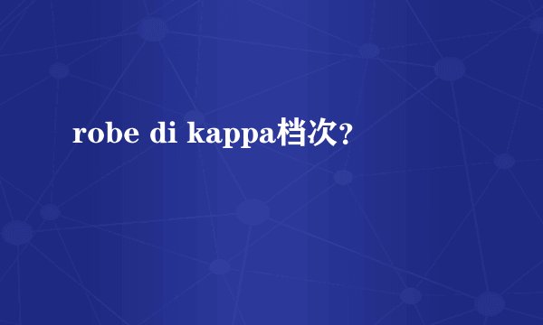 robe di kappa档次？