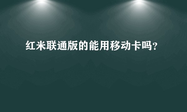 红米联通版的能用移动卡吗？