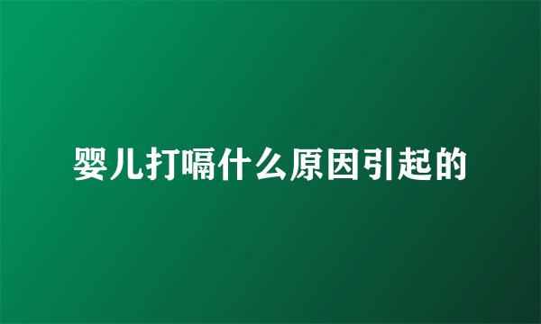 婴儿打嗝什么原因引起的