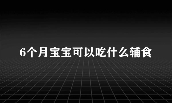 6个月宝宝可以吃什么辅食