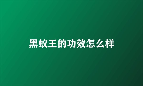 黑蚁王的功效怎么样