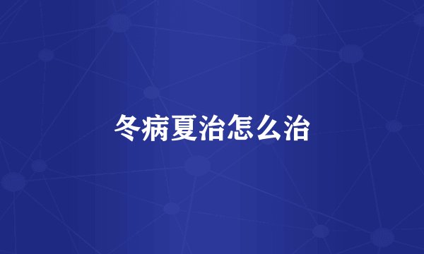 冬病夏治怎么治