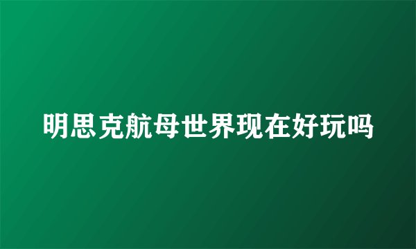 明思克航母世界现在好玩吗