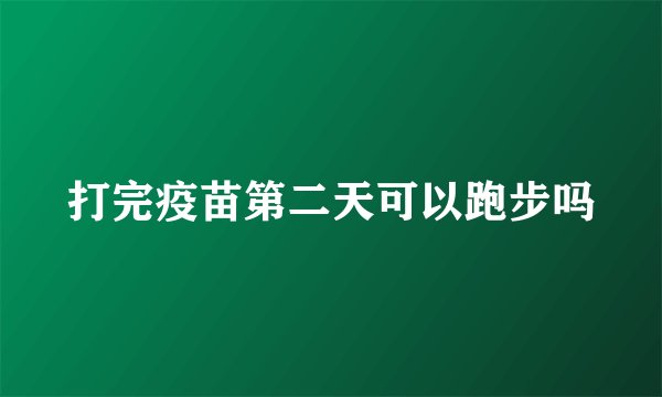 打完疫苗第二天可以跑步吗