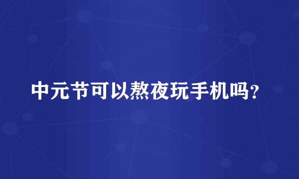 中元节可以熬夜玩手机吗？