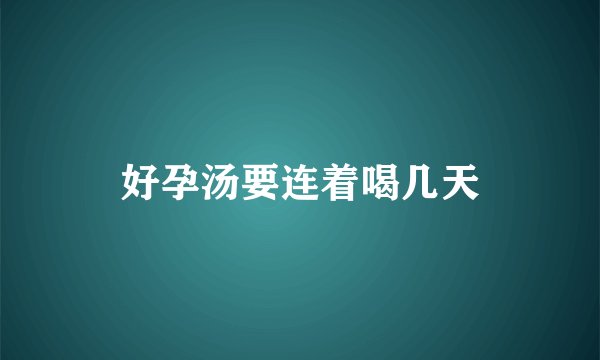 好孕汤要连着喝几天