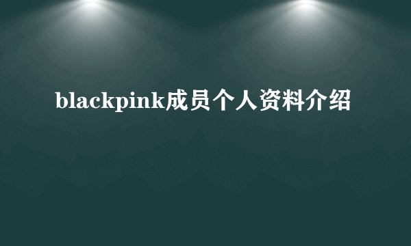 blackpink成员个人资料介绍
