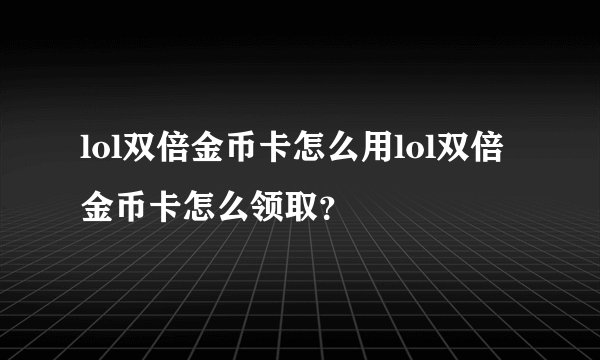 lol双倍金币卡怎么用lol双倍金币卡怎么领取？