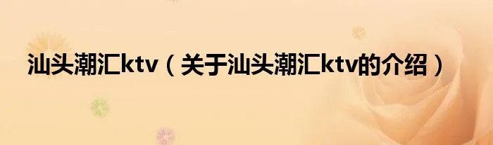汕头潮汇ktv（关于汕头潮汇ktv的介绍）