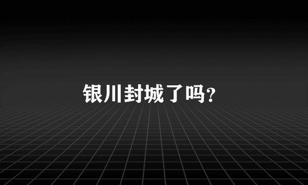 银川封城了吗？