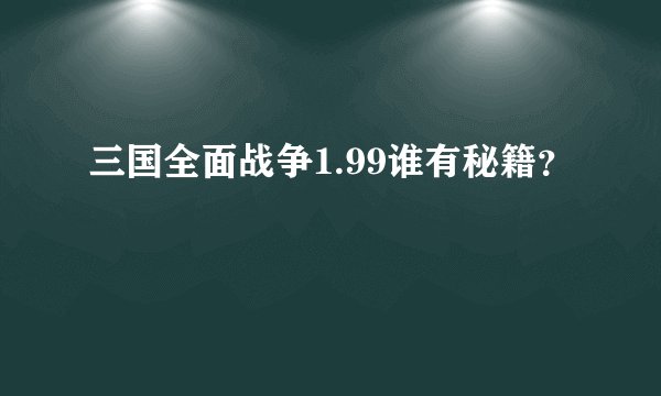 三国全面战争1.99谁有秘籍？