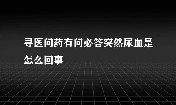 寻医问药有问必答突然尿血是怎么回事