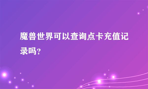 魔兽世界可以查询点卡充值记录吗？