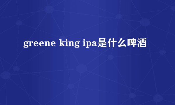 greene king ipa是什么啤酒