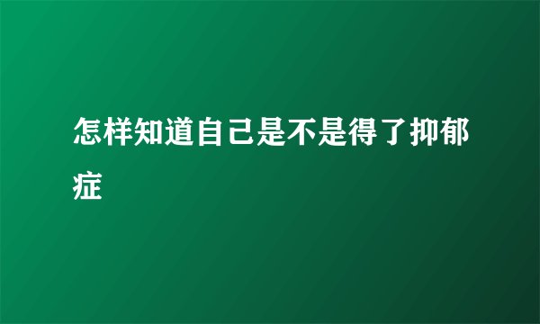 怎样知道自己是不是得了抑郁症