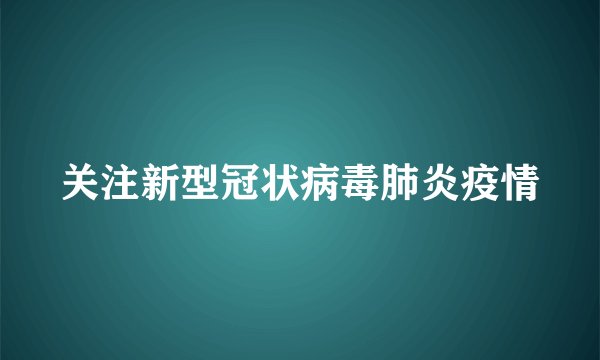 关注新型冠状病毒肺炎疫情