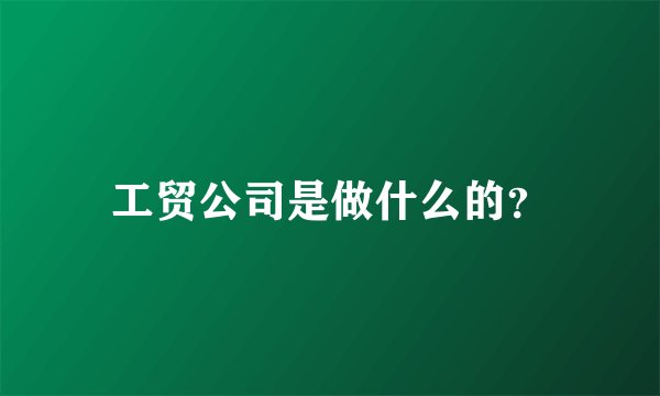 工贸公司是做什么的？