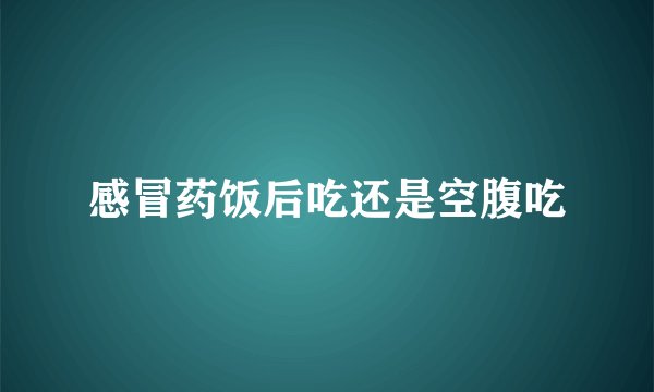 感冒药饭后吃还是空腹吃