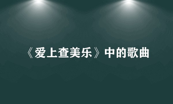 《爱上查美乐》中的歌曲