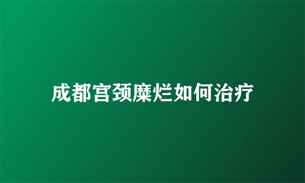 成都宫颈糜烂如何治疗