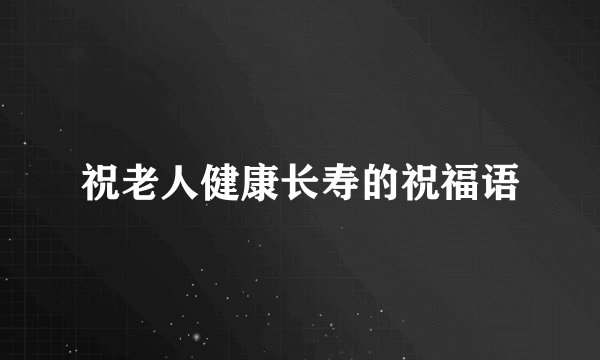 祝老人健康长寿的祝福语