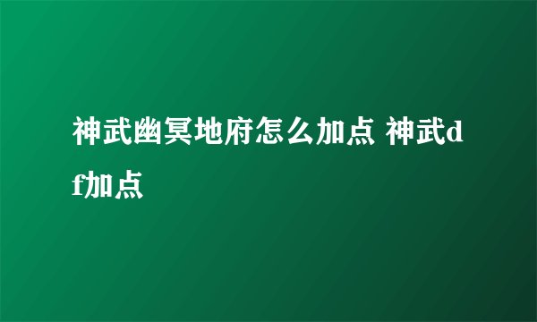 神武幽冥地府怎么加点 神武df加点