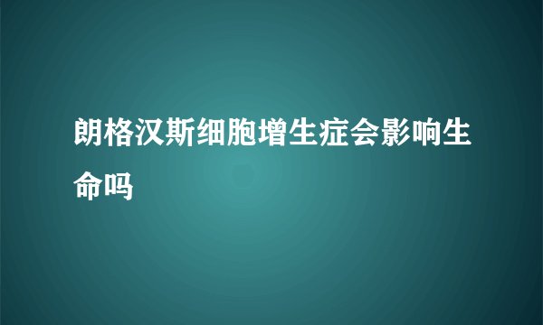 朗格汉斯细胞增生症会影响生命吗