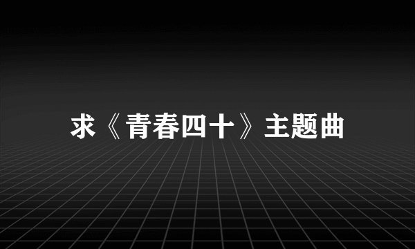 求《青春四十》主题曲