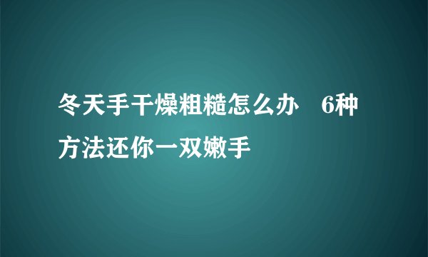 冬天手干燥粗糙怎么办   6种方法还你一双嫩手