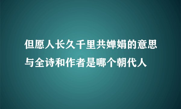 但愿人长久千里共婵娟的意思与全诗和作者是哪个朝代人