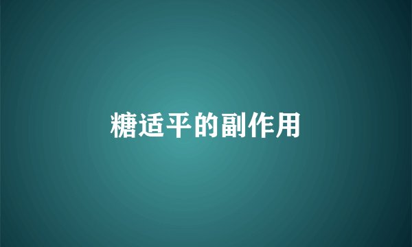 糖适平的副作用