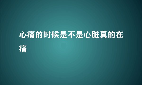 心痛的时候是不是心脏真的在痛
