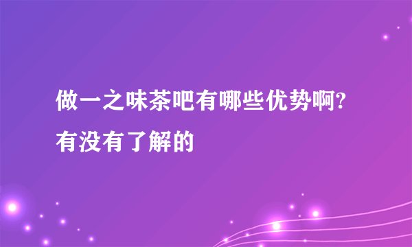 做一之味茶吧有哪些优势啊?有没有了解的