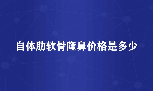 自体肋软骨隆鼻价格是多少