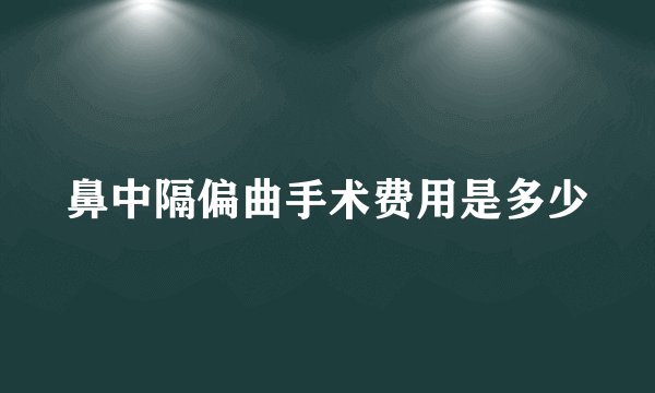鼻中隔偏曲手术费用是多少