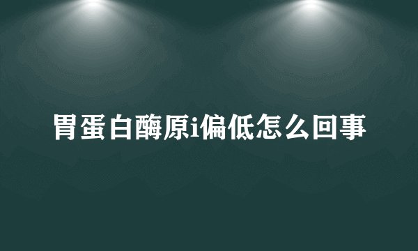 胃蛋白酶原i偏低怎么回事