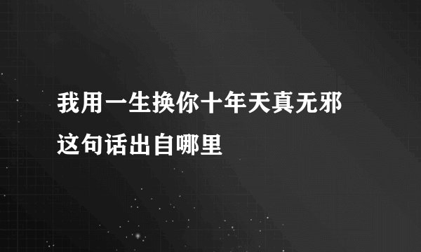 我用一生换你十年天真无邪 这句话出自哪里
