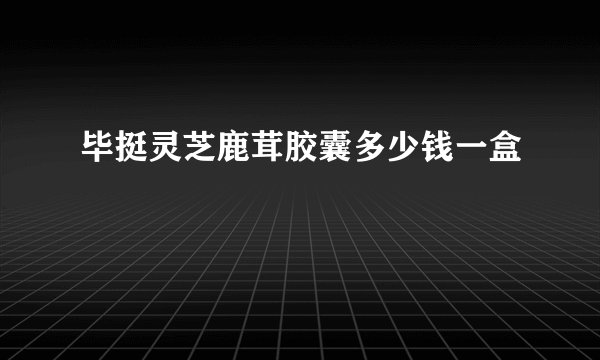 毕挺灵芝鹿茸胶囊多少钱一盒