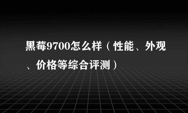 黑莓9700怎么样（性能、外观、价格等综合评测）