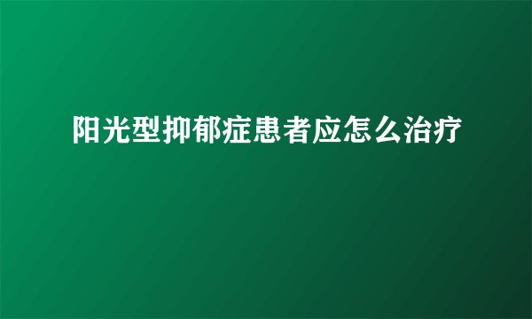 阳光型抑郁症患者应怎么治疗