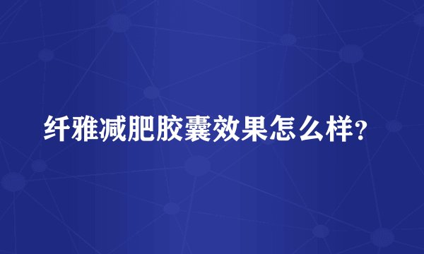 纤雅减肥胶囊效果怎么样?
